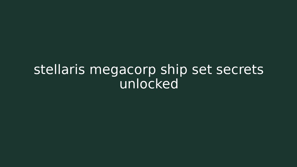 stellaris megacorp ship set secrets unlocked