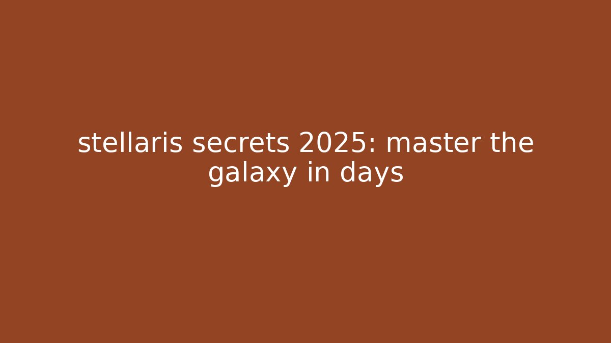 stellaris secrets 2025: master the galaxy in days - Critter Realm