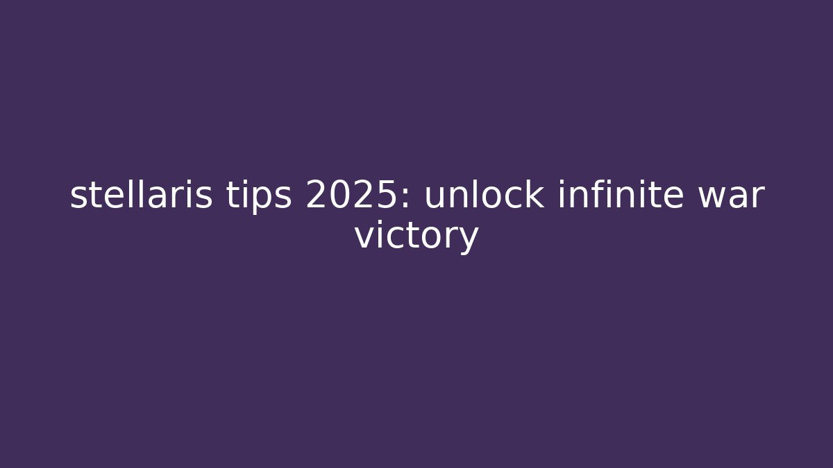 stellaris tips 2025: unlock infinite war victory