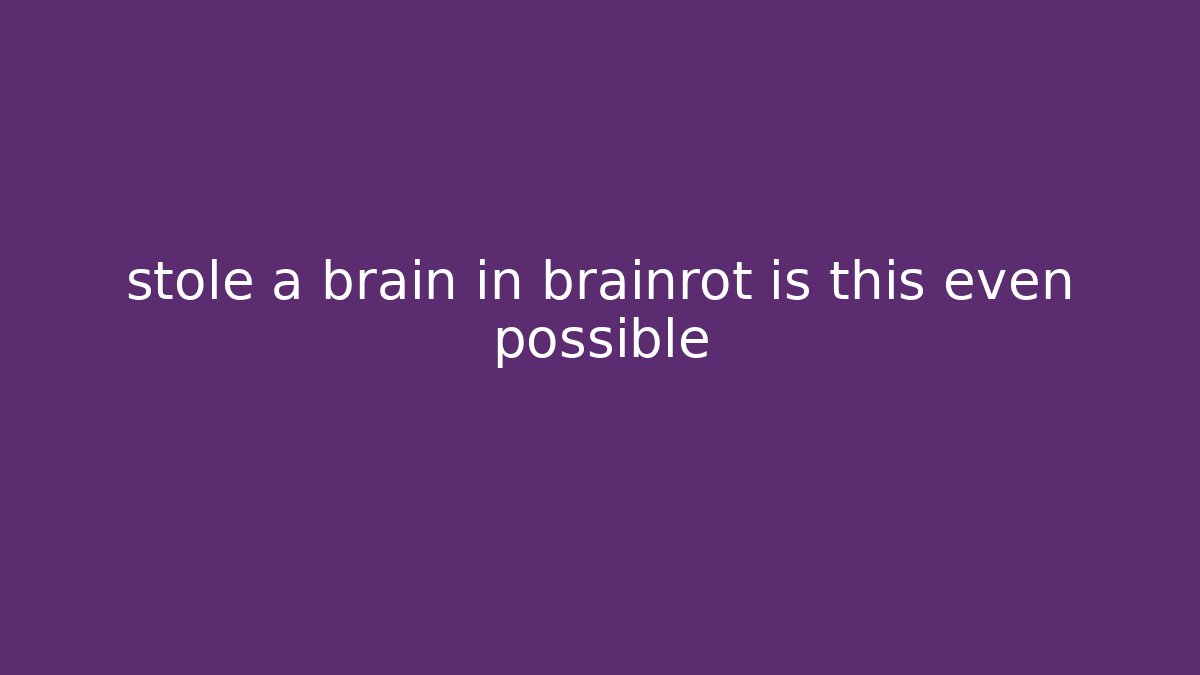 stole a brain in brainrot is this even possible