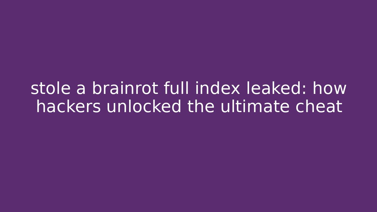 stole a brainrot full index leaked: how hackers unlocked the ultimate cheat
