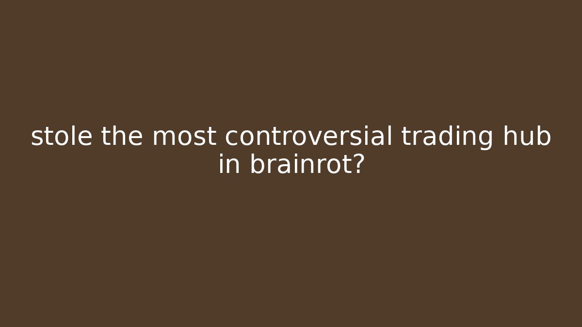 stole the most controversial trading hub in brainrot?