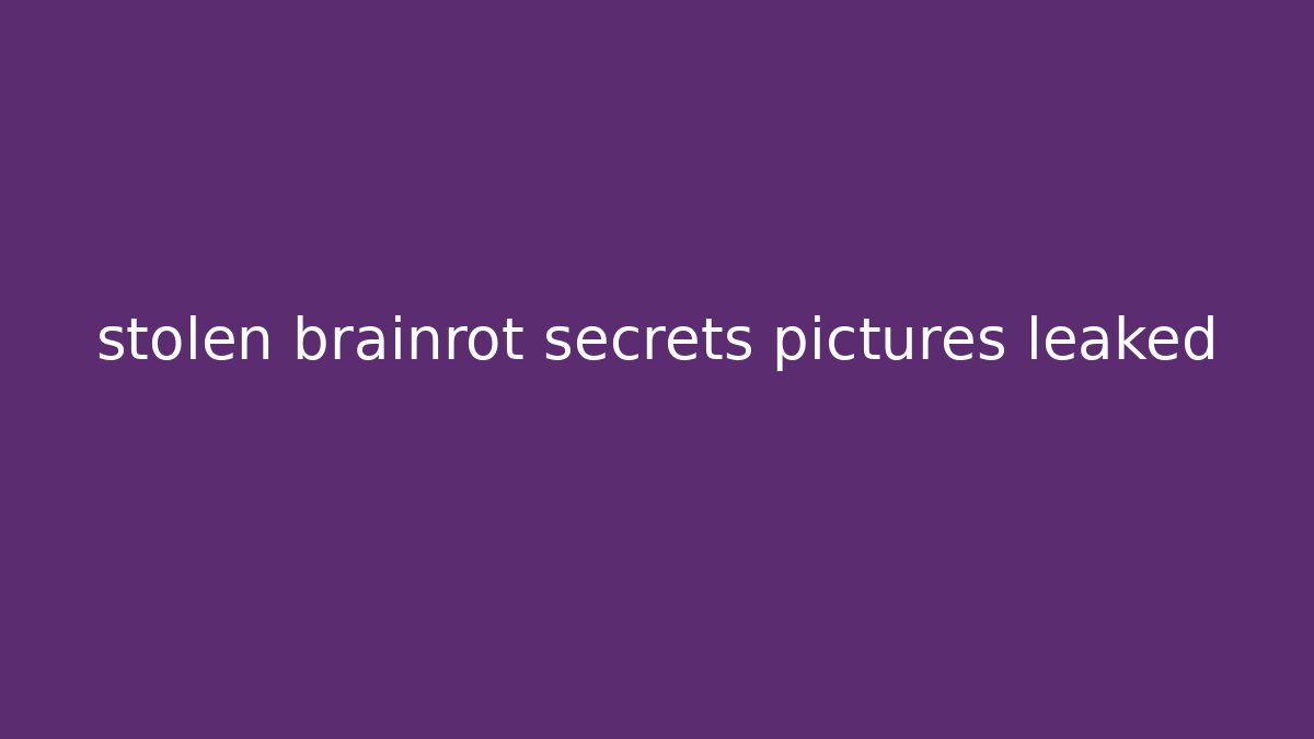 stolen brainrot secrets pictures leaked