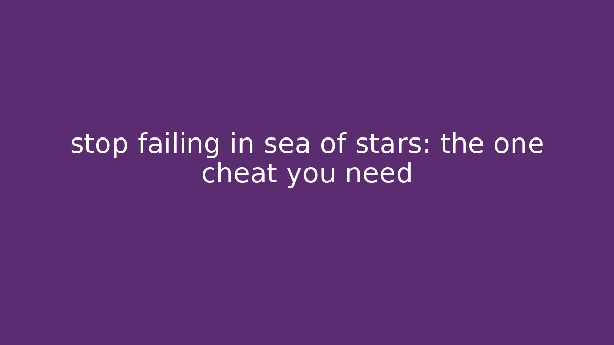 stop failing in sea of stars: the one cheat you need