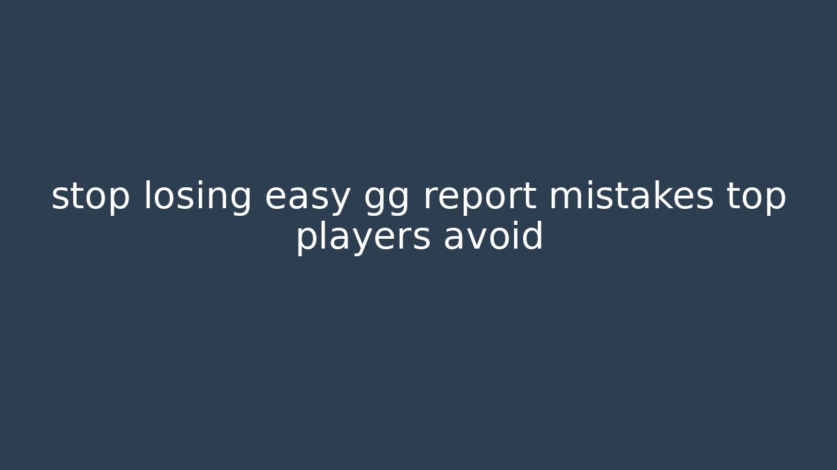 stop losing easy gg report mistakes top players avoid