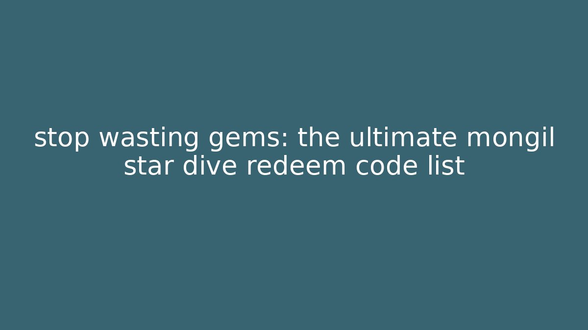 stop wasting gems: the ultimate mongil star dive redeem code list