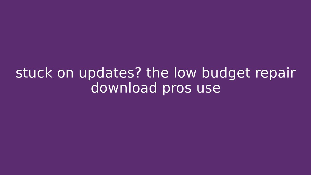 stuck on updates? the low budget repair download pros use