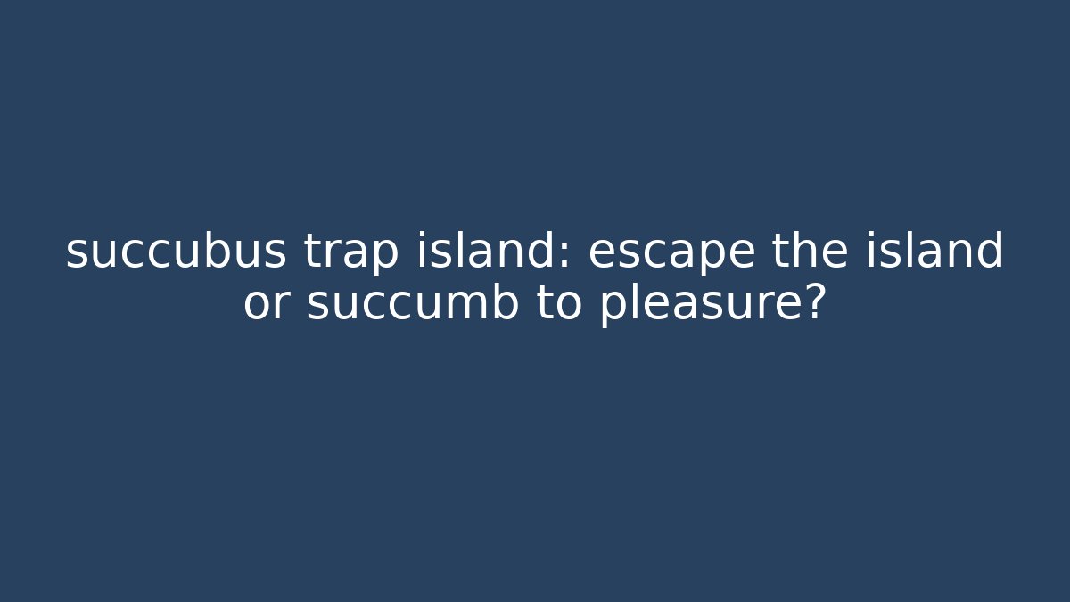 succubus trap island: escape the island or succumb to pleasure?