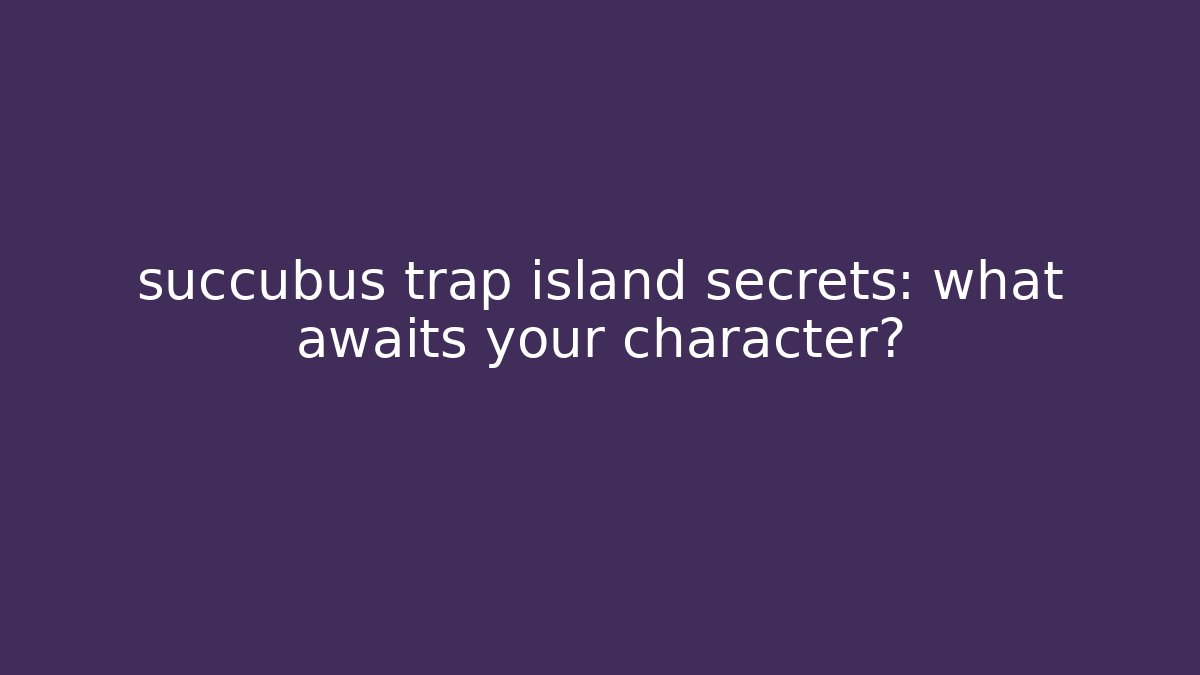 succubus trap island secrets: what awaits your character?