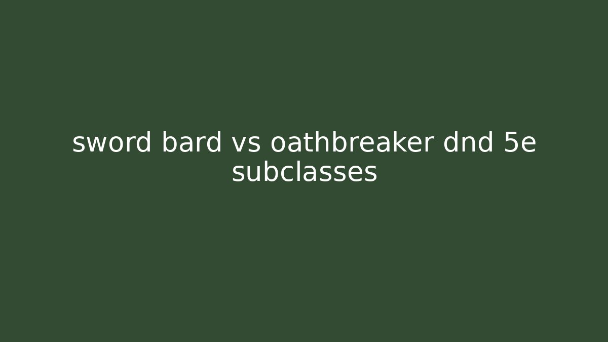 sword bard vs oathbreaker dnd 5e subclasses - Critter Realm