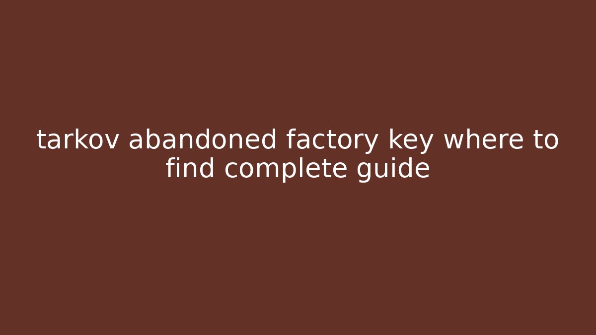tarkov abandoned factory key where to find complete guide