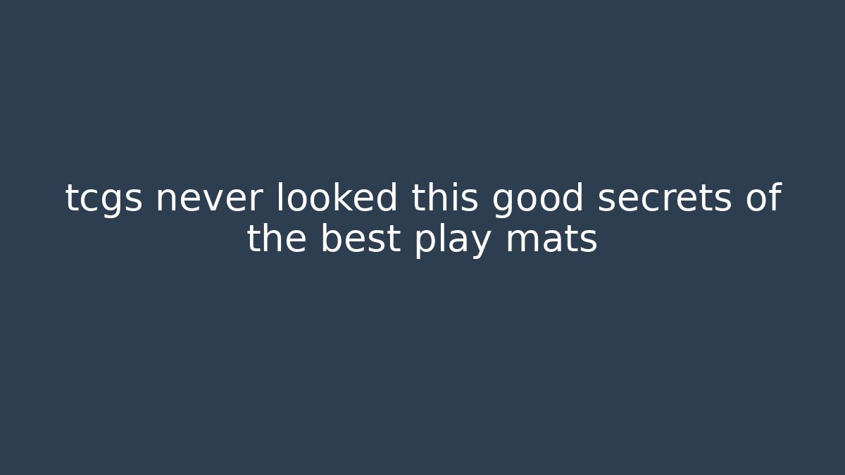 tcgs never looked this good secrets of the best play mats