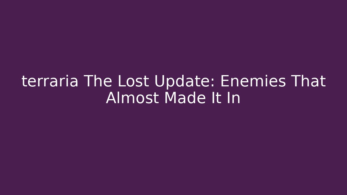 terraria The Lost Update: Enemies That Almost Made It In