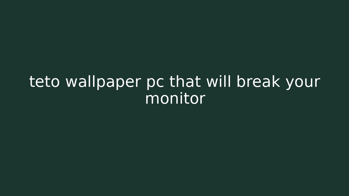 teto wallpaper pc that will break your monitor