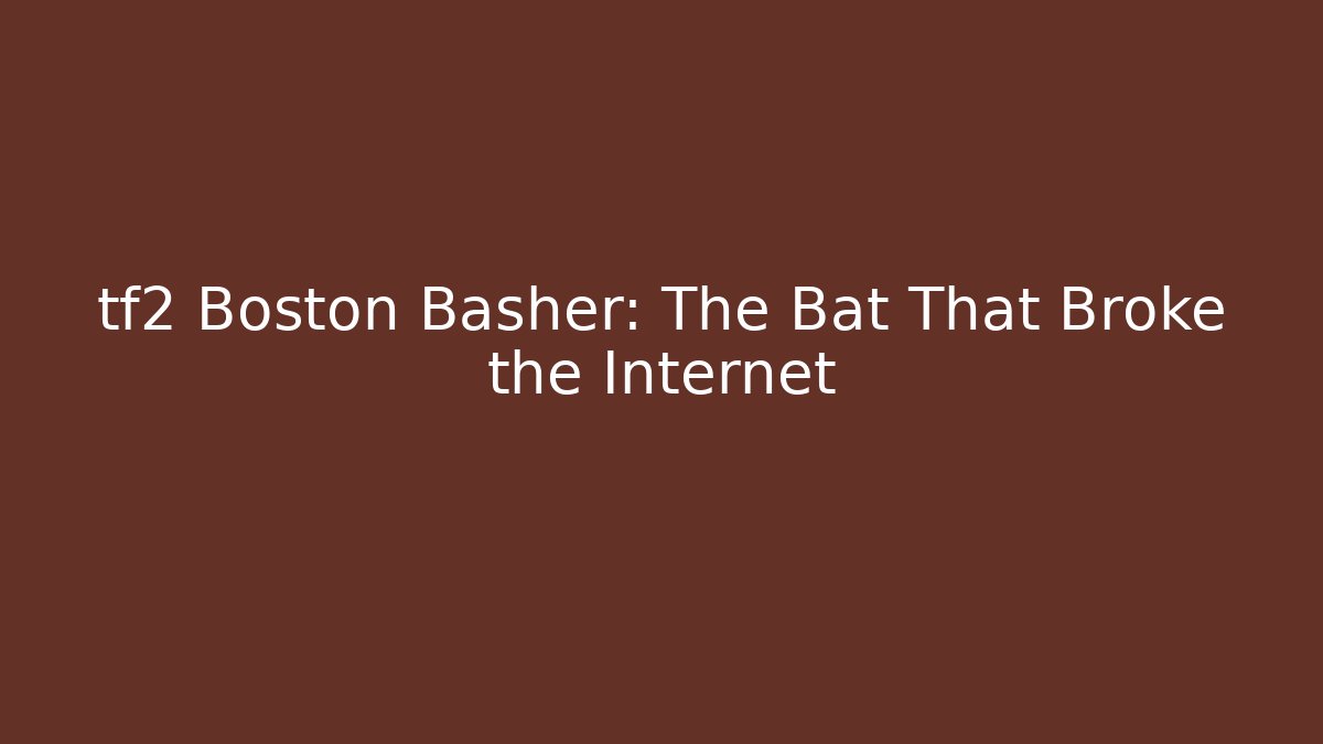tf2 Boston Basher: The Bat That Broke the Internet