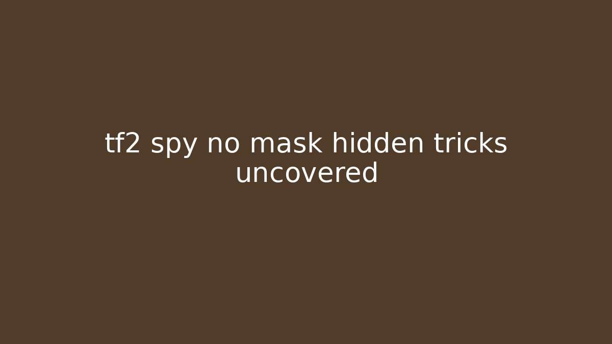 tf2 spy no mask hidden tricks uncovered