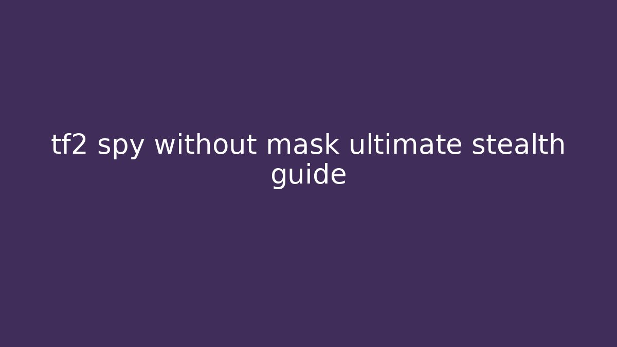 tf2 spy without mask ultimate stealth guide