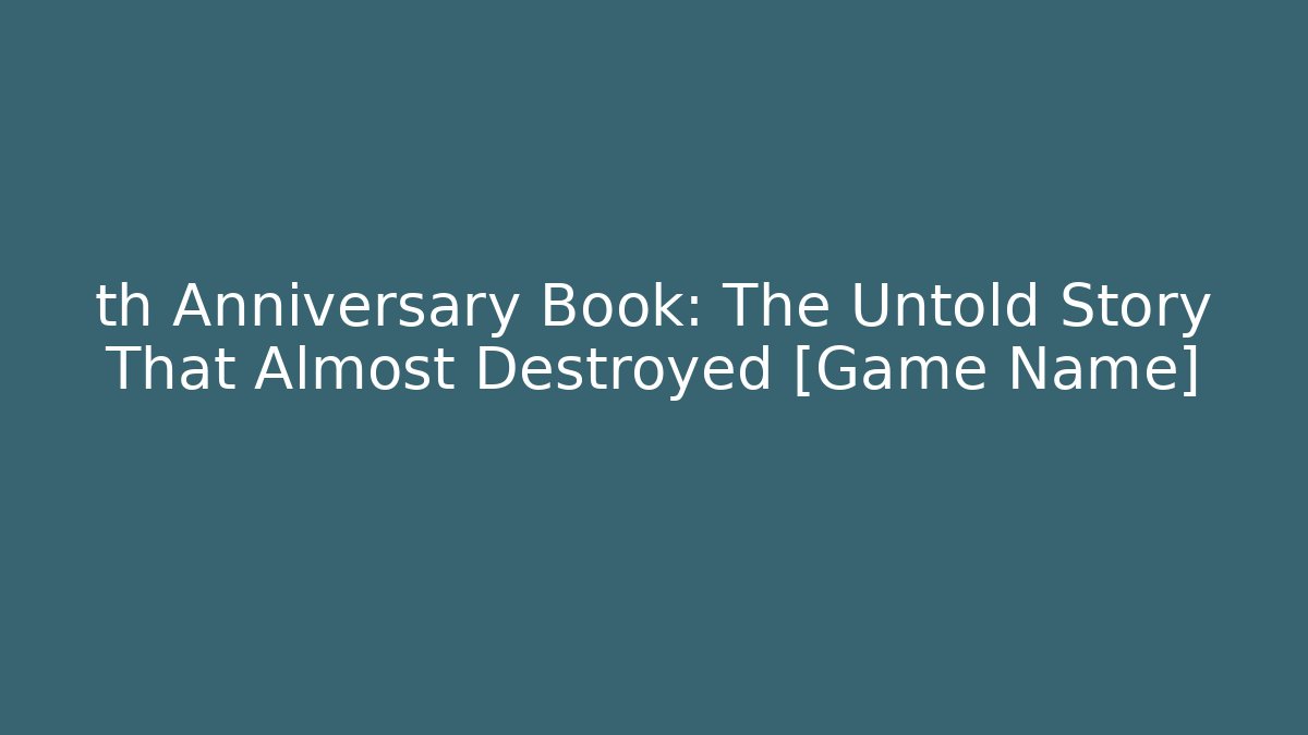 th Anniversary Book: The Untold Story That Almost Destroyed [Game Name]