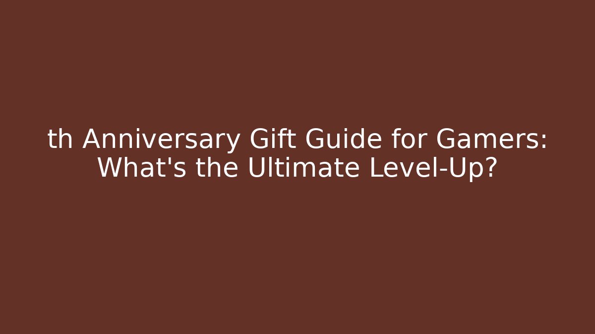 th Anniversary Gift Guide for Gamers: What’s the Ultimate Level-Up?