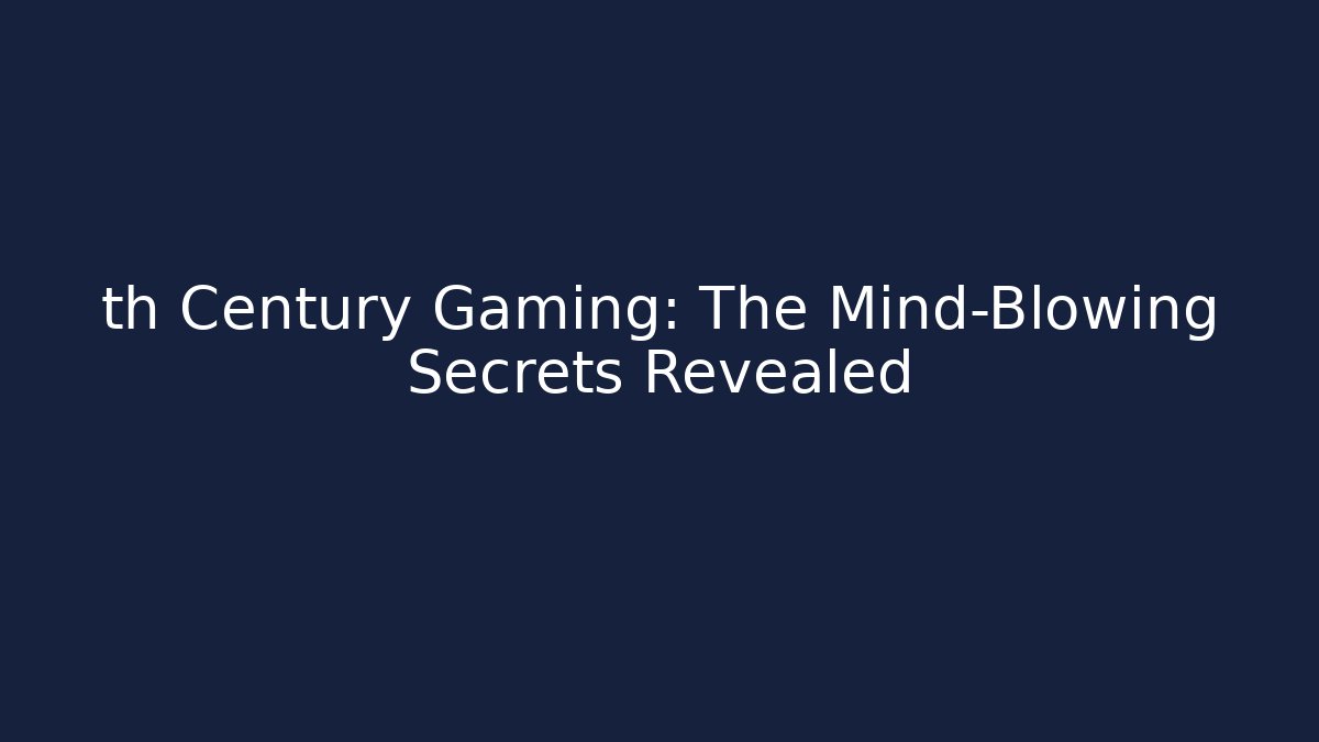 th Century Gaming: The Mind-Blowing Secrets Revealed