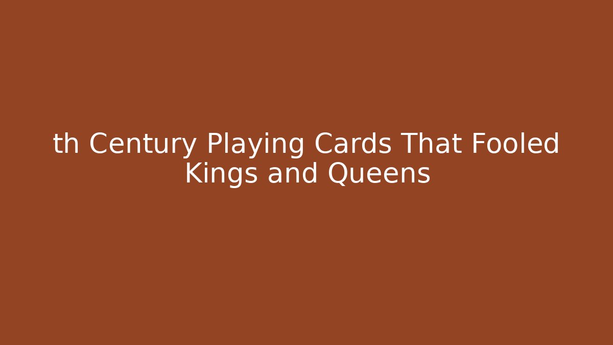th Century Playing Cards That Fooled Kings and Queens