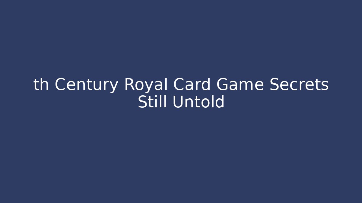 th Century Royal Card Game Secrets Still Untold