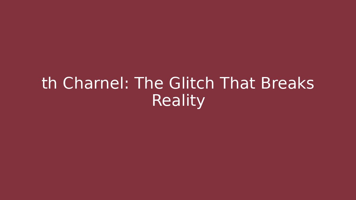 th Charnel: The Glitch That Breaks Reality
