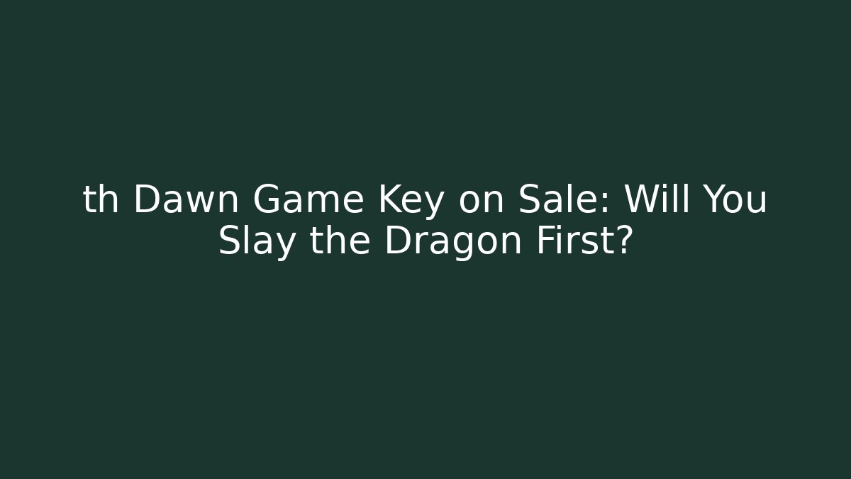 th Dawn Game Key on Sale: Will You Slay the Dragon First?
