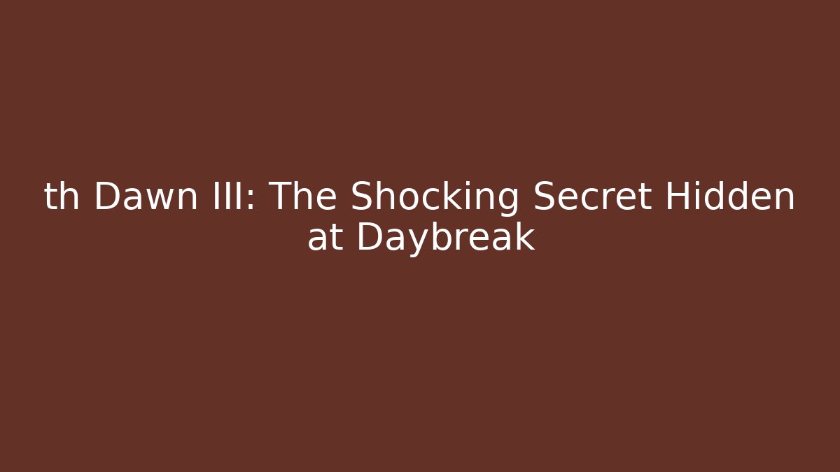 th Dawn III: The Shocking Secret Hidden at Daybreak