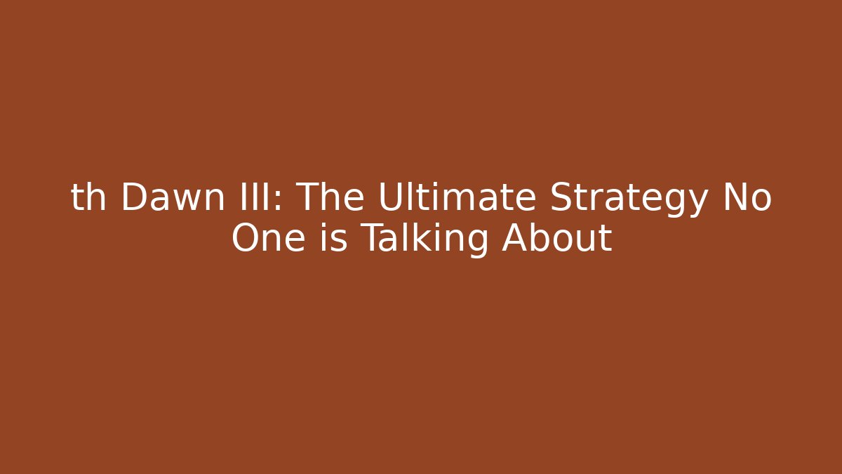 th Dawn III: The Ultimate Strategy No One is Talking About
