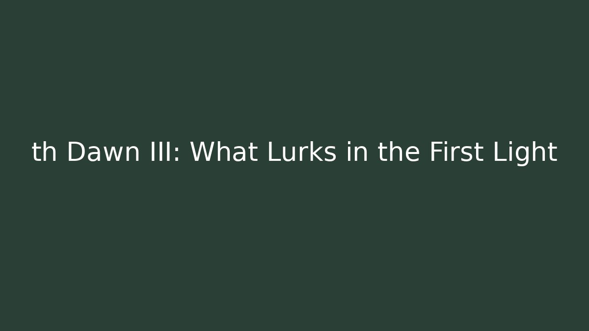 th Dawn III: What Lurks in the First Light