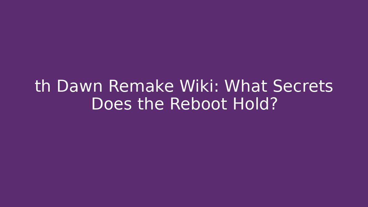 th Dawn Remake Wiki: What Secrets Does the Reboot Hold?