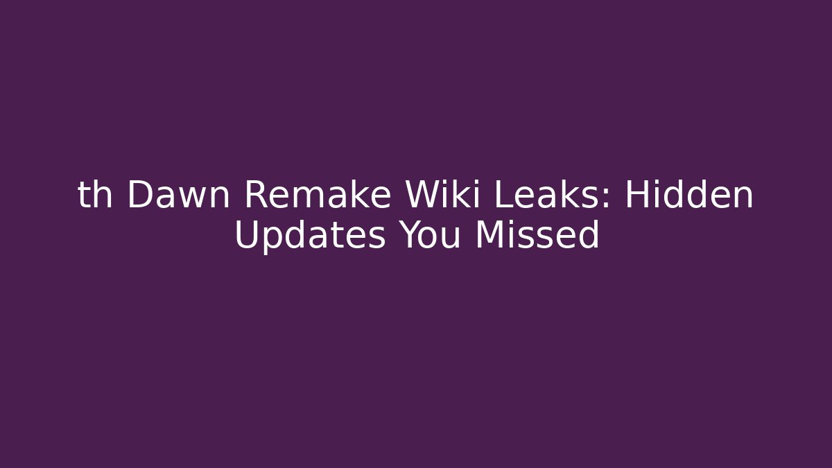 th Dawn Remake Wiki Leaks: Hidden Updates You Missed