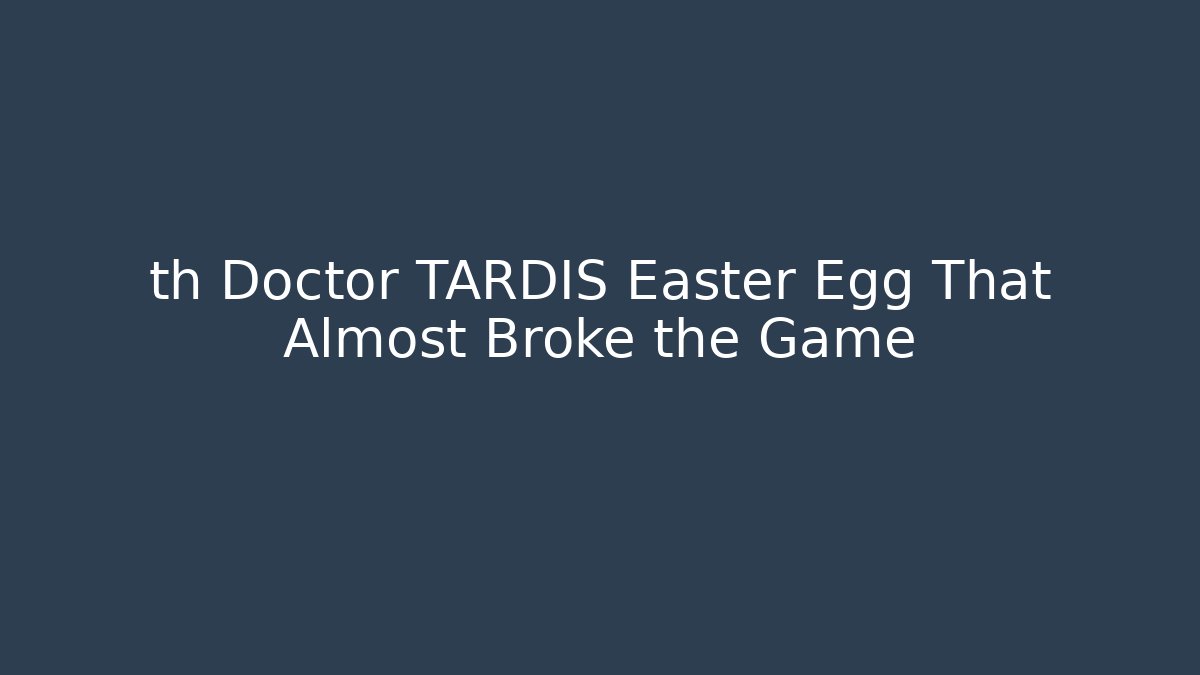th Doctor TARDIS Easter Egg That Almost Broke the Game