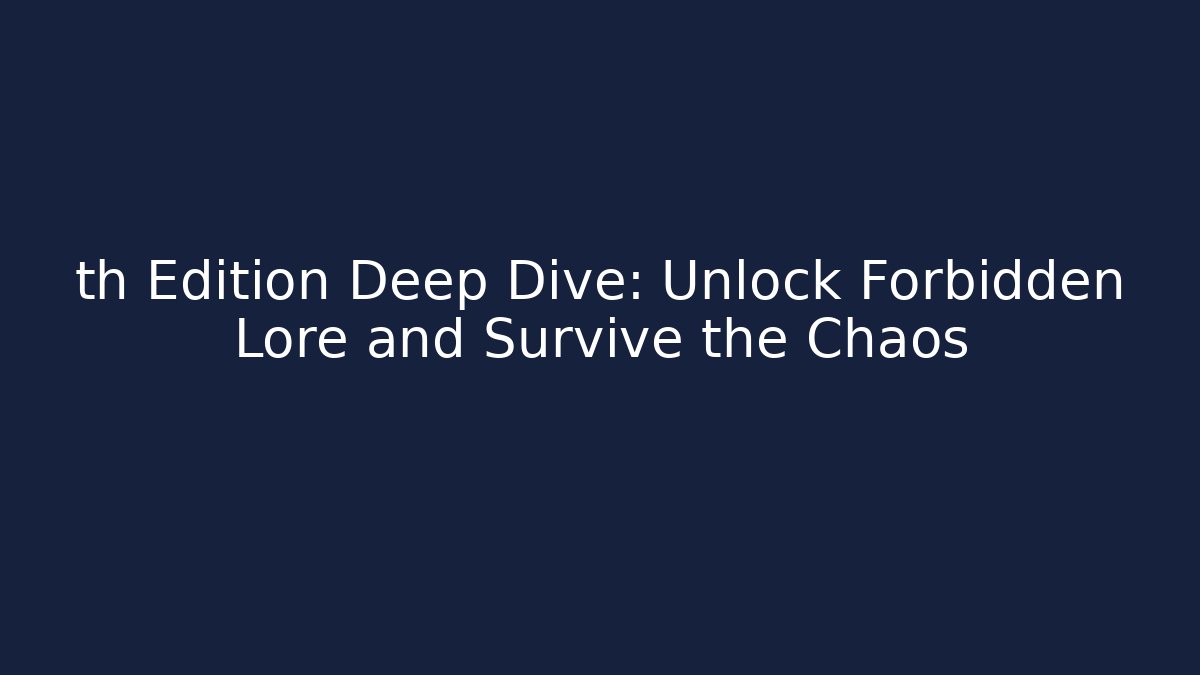 th Edition Deep Dive: Unlock Forbidden Lore and Survive the Chaos