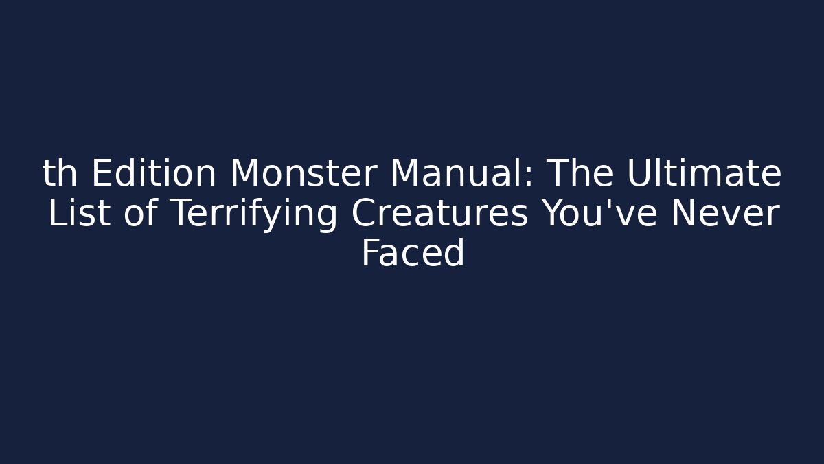 th Edition Monster Manual: The Ultimate List of Terrifying Creatures You've Never Faced