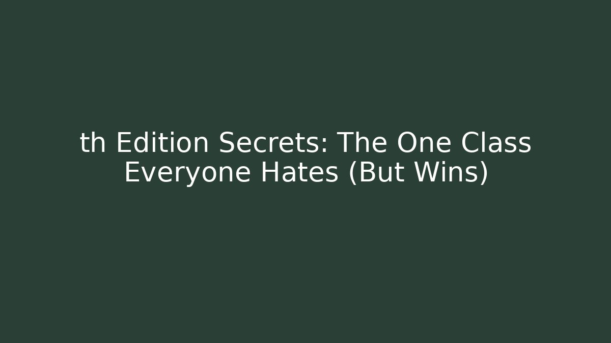 th Edition Secrets: The One Class Everyone Hates (But Wins)
