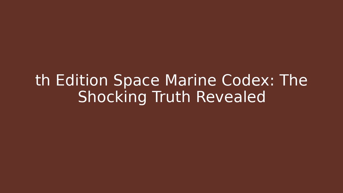 th Edition Space Marine Codex: The Shocking Truth Revealed - Critter Realm