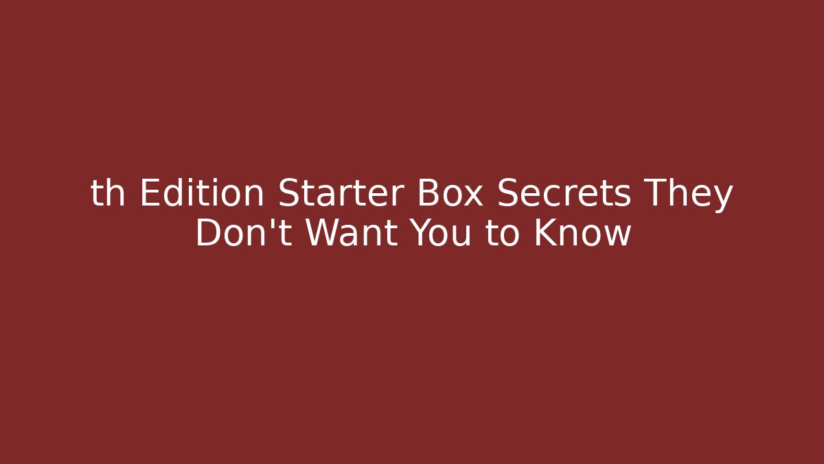 th Edition Starter Box Secrets They Don't Want You to Know