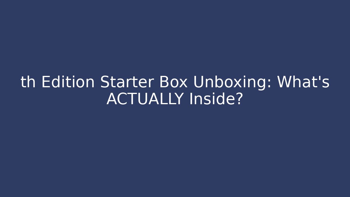 th Edition Starter Box Unboxing: What's ACTUALLY Inside?