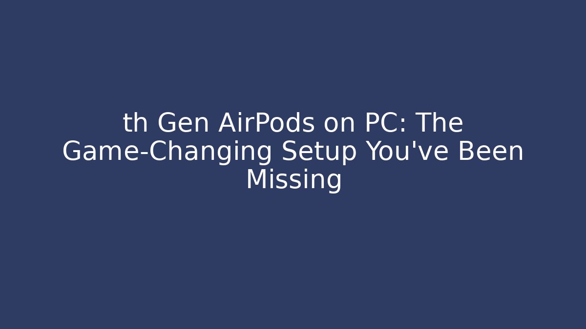 th Gen AirPods on PC: The Game-Changing Setup You've Been Missing