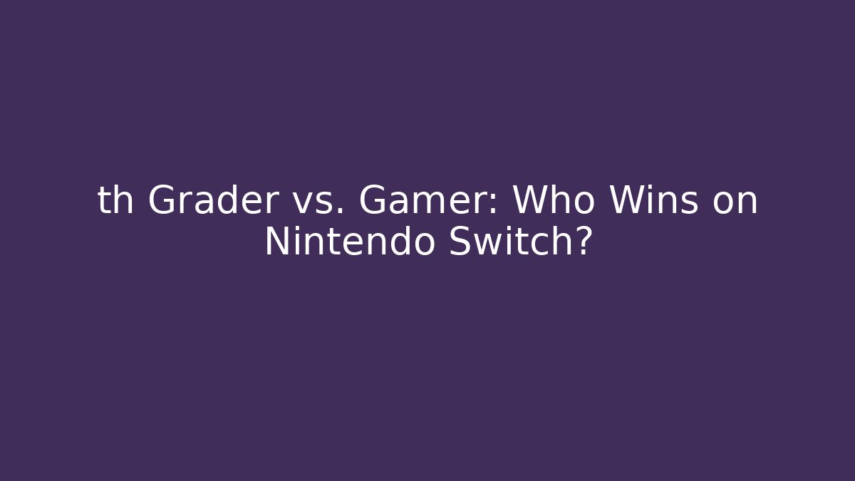 th Grader vs. Gamer: Who Wins on Nintendo Switch?