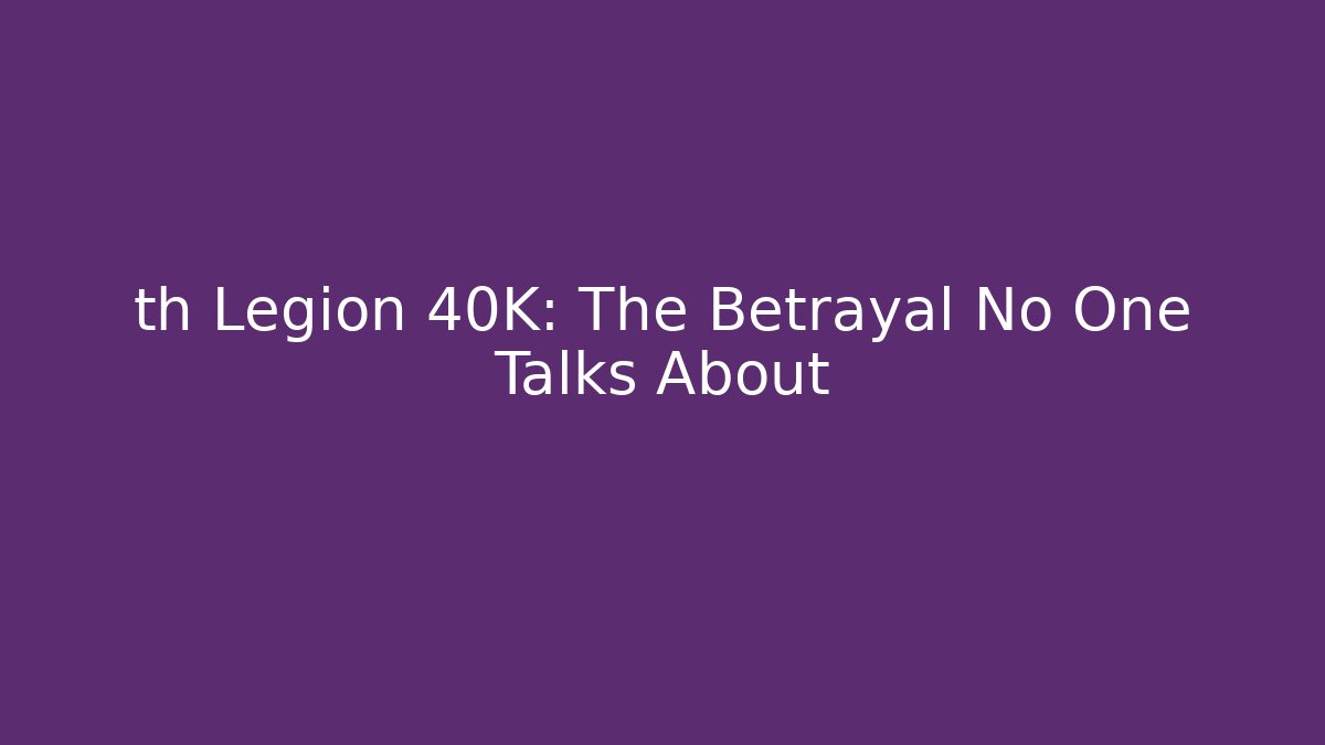 th Legion 40K: The Betrayal No One Talks About