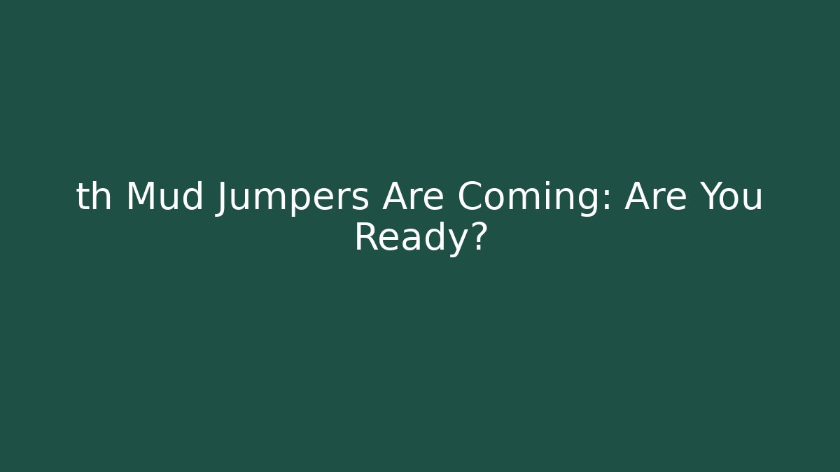 th Mud Jumpers Are Coming: Are You Ready?