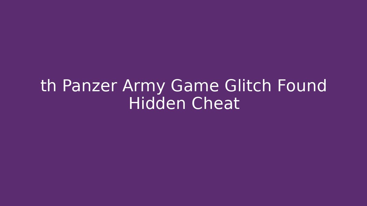 th Panzer Army Game Glitch Found Hidden Cheat - Critter Realm
