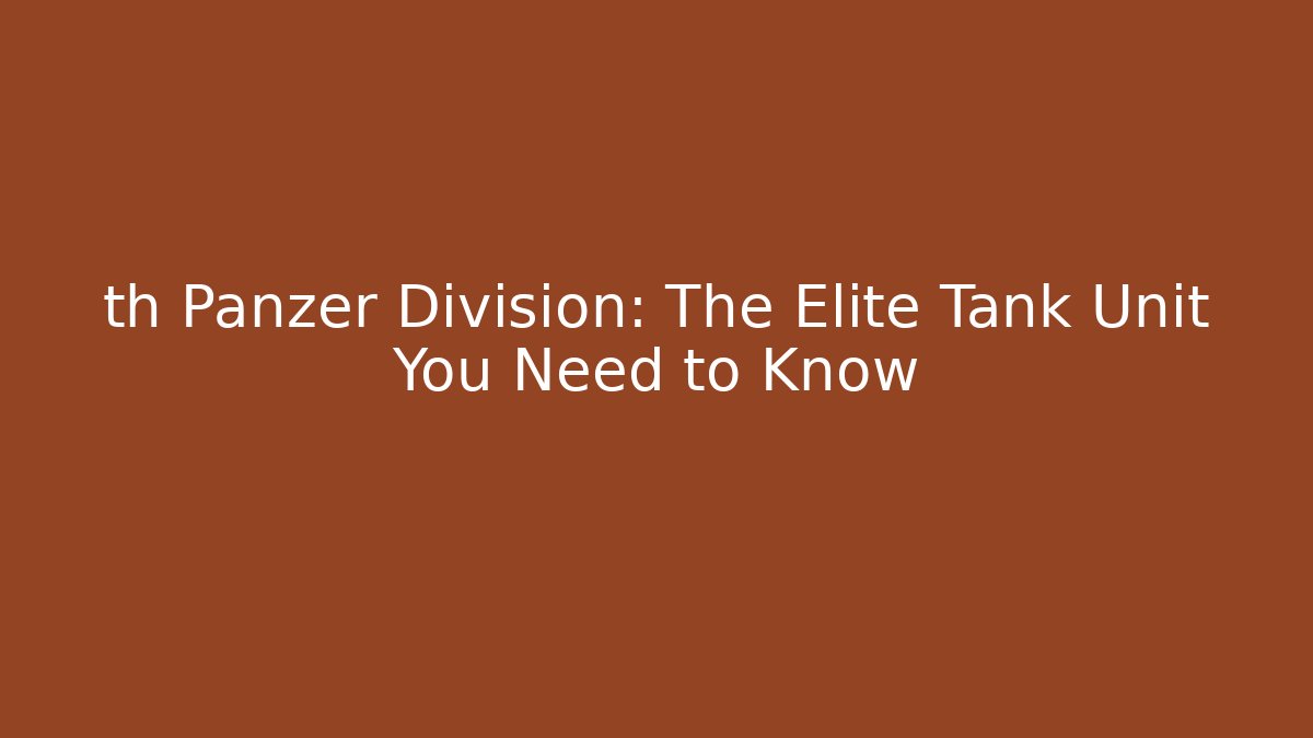 th Panzer Division: The Elite Tank Unit You Need to Know