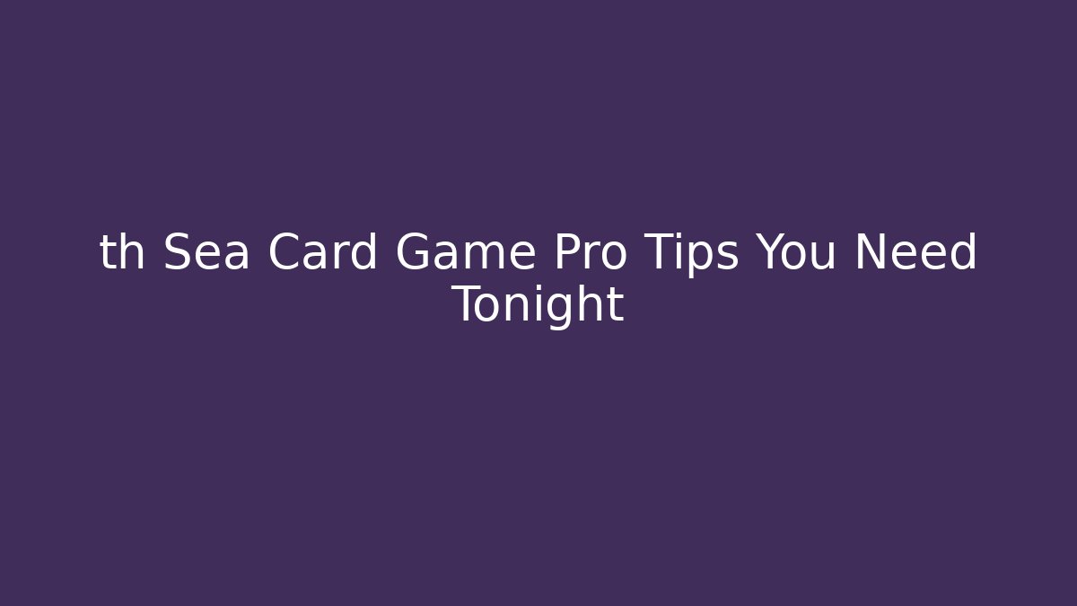 th Sea Card Game Pro Tips You Need Tonight