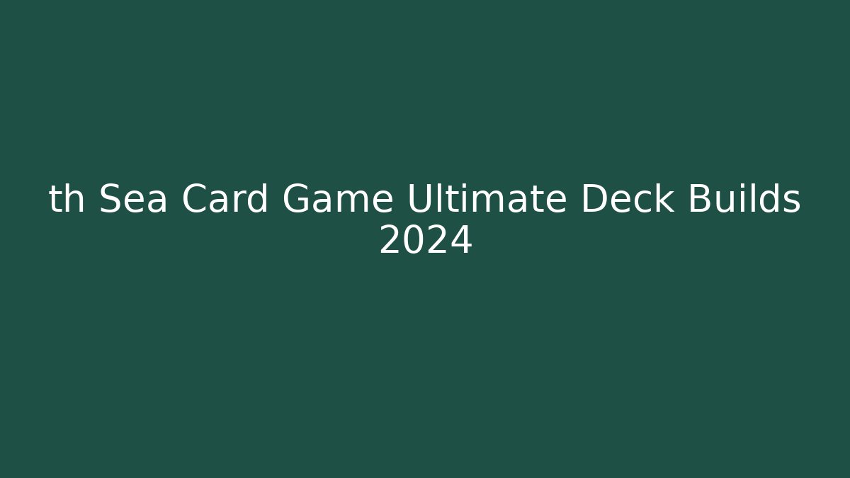 th Sea Card Game Ultimate Deck Builds 2024