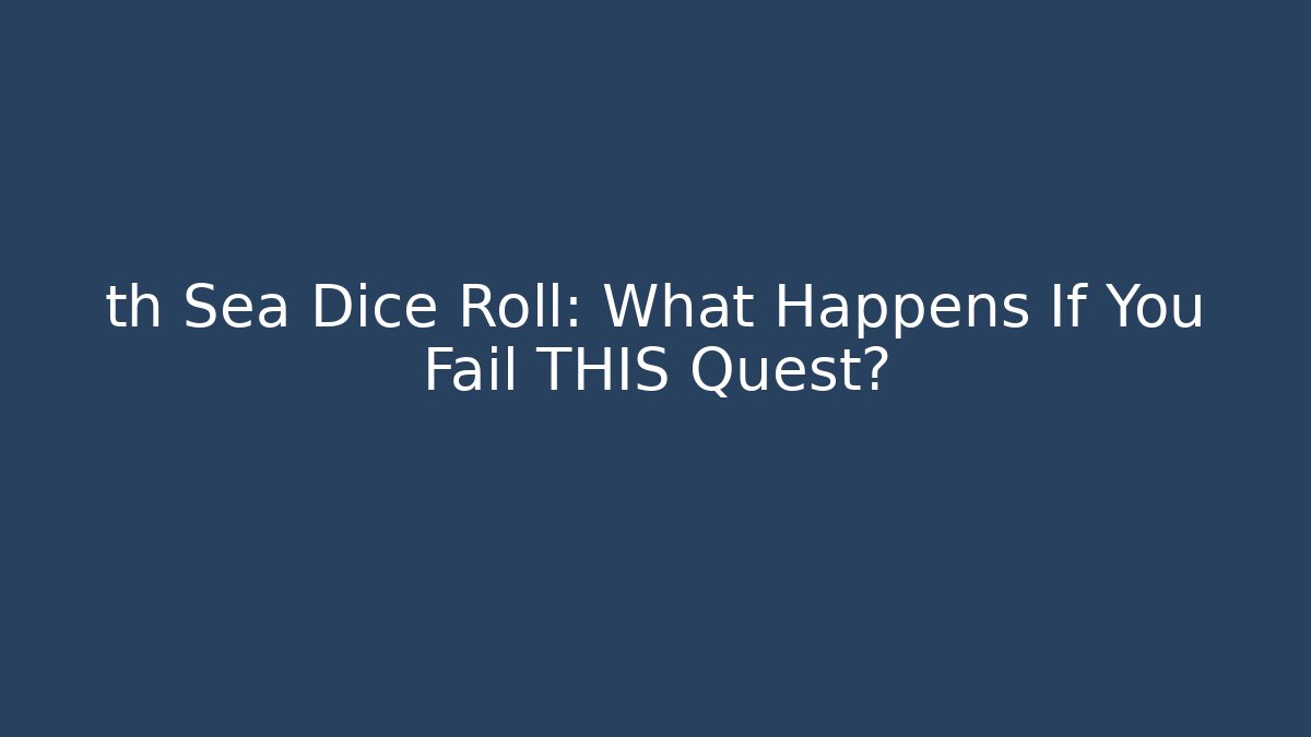 th Sea Dice Roll: What Happens If You Fail THIS Quest?