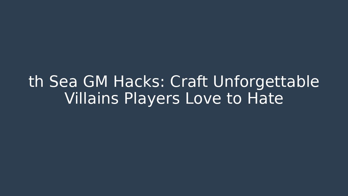 th Sea GM Hacks: Craft Unforgettable Villains Players Love to Hate